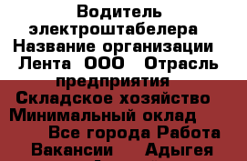 Водитель электроштабелера › Название организации ­ Лента, ООО › Отрасль предприятия ­ Складское хозяйство › Минимальный оклад ­ 32 000 - Все города Работа » Вакансии   . Адыгея респ.,Адыгейск г.